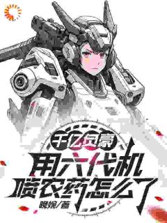 千亿负豪，用六代机喷农药怎么了在哪免费看，秦放高希霸小说章节目录阅读