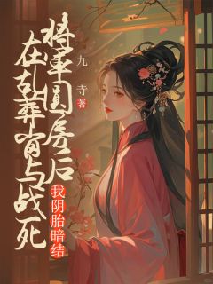 在乱葬岗与战死将军圆房后，我阴胎暗结by九寺免费阅读小说大结局