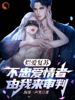 海哥一声笑的小说烂爱复苏，不忠爱情者由我来审判全文阅读