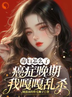 乔瑾顾屿星小说毒妇怎么了，癌症晚期我嘎嘎乱杀全文阅读