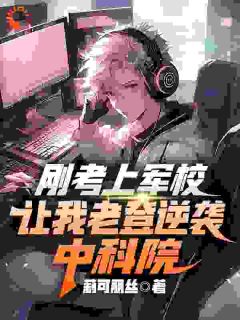刚考上军校，让我老登逆袭中科院免费阅读全文，主角沈煜阮嘉鱼小说
