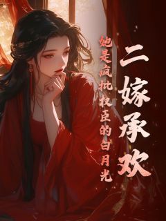 二嫁承欢，她是疯批权臣的白月光小说-二嫁承欢，她是疯批权臣的白月光抖音小说姜玉楹楚循