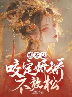 主角林知意萧洹小说完整版最新章节-缠春意：咬定娇娇不放松免费阅读全文-暗夜阅读网