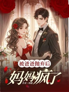 被爸爸抛弃后,妈妈疯了全文目录-林雪李月小说无弹窗阅读