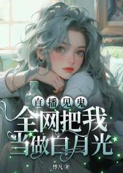 全本资源在线阅读直播见鬼：全网把我当做白月光今埙文盛入云