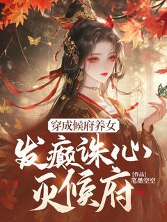 抖音穿成候府养女，发癫诛心灭候府by笔墨空空在线阅读-暗夜阅读网