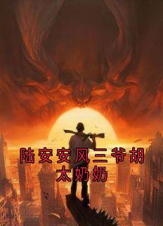 陆安安风三爷胡太奶奶陆安安风三爷全章节目录免费阅读-暗夜阅读网