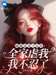 顾天美陆景淮小说妹妹走丢十五年，全家虐我，我不忍了全文阅读