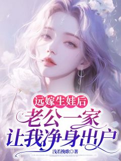 远嫁生娃后，老公一家让我净身出户(浅若挽歌小说)小说最新章节-暗夜阅读网