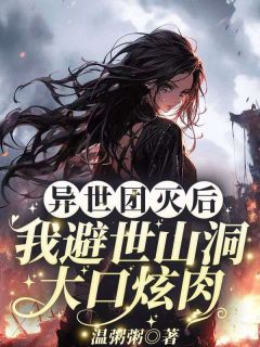 异世团灭后，我避世山洞大口炫肉！小说(完结)-沐九月无删减阅读
