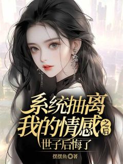 系统抽离我的感情之后，世子后悔了小说百度云完整章节列表免费阅读-暗夜阅读网