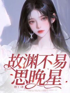 抖音故渊不易思晚星txt小说阅读