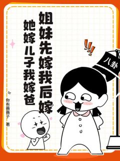 全章节小说姐妹先嫁我后嫁，她嫁儿子我嫁爸你有薇薇子最新阅读