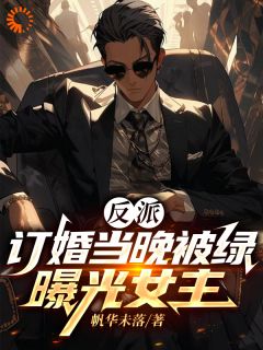 好书推荐反派：订婚当晚被绿，曝光女主楚景澄柳如冰全文在线阅读