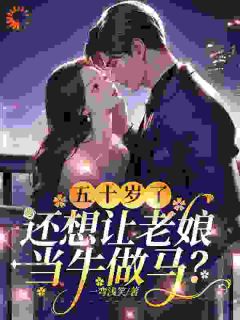 高质量小说五十岁了，还想让老娘当牛做马？在线试读