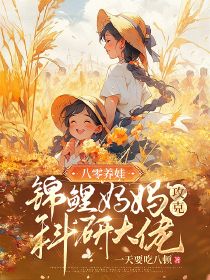 八零养娃，锦鲤妈妈攻克科研大佬小说免费版阅读抖音热文