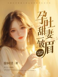 孕吐甜妻一皱眉，大佬全家轮流哄无弹窗在线阅读