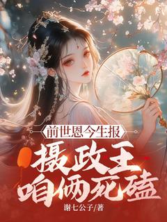 老书虫力荐前世恩今生报，摄政王，咱俩死磕免费无弹窗阅读-暗夜阅读网