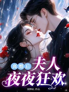 离婚后夫人夜夜狂欢全本小说（离婚后夫人夜夜狂欢）全文阅读