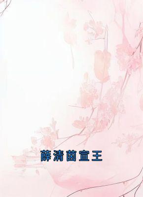 薛清茵宣王(新书)小说_薛芷颜贺柏谦阅读-暗夜阅读网
