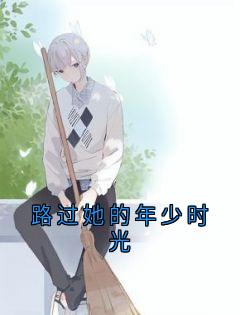 路过她的年少时光小说_路过她的年少时光小说结局阅读