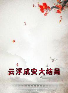 云浮成安大结局在线全文阅读-主人公云浮成安小说