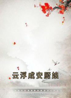 抖音小说云浮成安厨娘，主角云浮成安最后结局小说全文免费