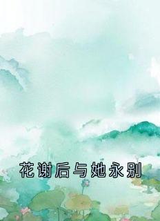 花谢后与她永别小说百度云完整章节列表免费阅读-暗夜阅读网