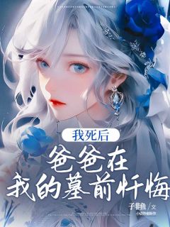我死后，爸爸在我的墓前忏悔小说(完结版)-陆夏夏陆秋秋在线阅读