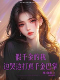 【抖音热推】乔乔王震全文在线阅读-假千金的我边哭边打真千金巴掌全章节目录