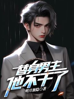 抖音爆款替身男主他不干了完整小说（全文阅读）