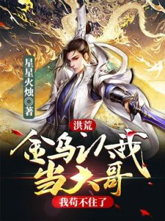 洪荒：金乌认我当大哥，我苟不住了精彩章节-洪荒：金乌认我当大哥，我苟不住了免费阅读全文
