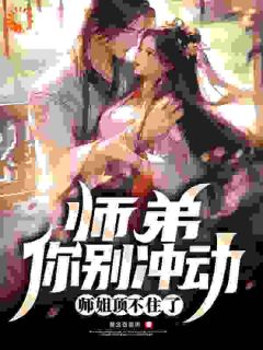 抖音师弟，你别冲动，师姐顶不住了小说章节阅读-暗夜阅读网