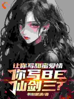 让你写甜蜜爱情，你写BE仙剑三【全章节】叶奇徐长卿完结版免费阅读