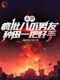 (精品)末世：疯批八爪男友种田一把好手小说