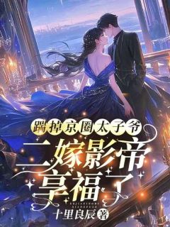 抖音踹掉京圈太子爷,二嫁影帝享福了txt小说阅读-暗夜阅读网