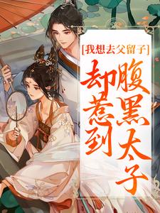 我想去父留子，却惹到腹黑太子小说全集(楚云汐顾承沐)无弹窗广告阅读