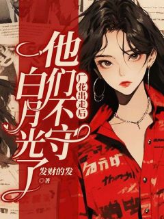 抖音厂花出走后，他们不守白月光了小说章节阅读