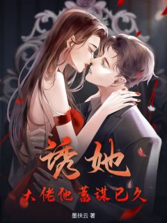 精品小说诱她！大佬他蓄谋已久全文目录畅读