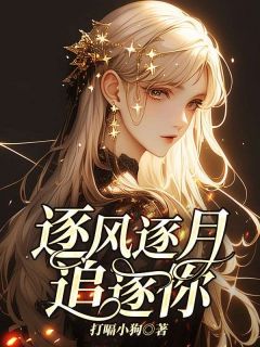 抖音逐风逐月追逐你by打嗝小狗在线阅读