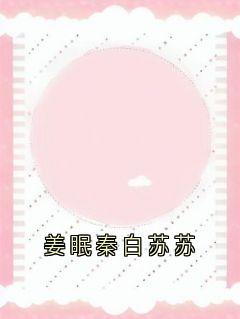 姜眠秦白苏苏小说(完结)-姜眠秦白谢骁无删减阅读