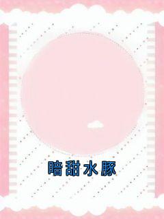 抖音暗甜水豚小说章节阅读
