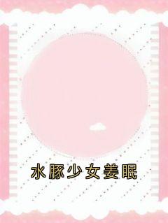 知乎小说水豚少女姜眠主角是姜眠秦白谢骁全文阅读