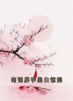 南锦屏李墨白惊鹊小说-锦屏李墨白赵思则全篇阅读