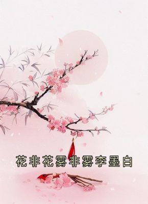 花非花雾非雾李墨白(全章节)-锦屏李墨白赵思则在线阅读