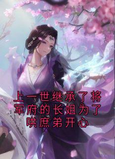书荒必备上一世继承了将军府的长姐为了哄庶弟开心全文章节阅读