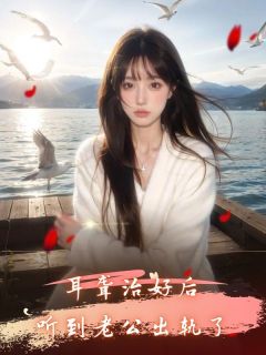 抖音耳聋治好后，听到老公出轨了小说章节阅读