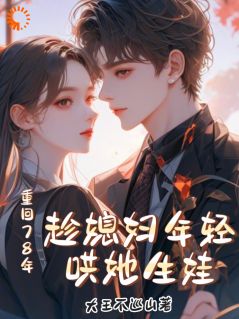 好书推荐重回78年，趁媳妇年轻哄她生娃付纪然秦心玥全文在线阅读