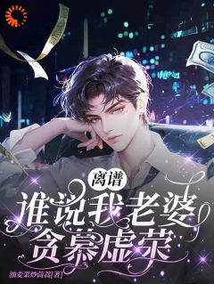 离谱!谁说我老婆贪慕虚荣?!全本小说(离谱!谁说我老婆贪慕虚荣?!)全文阅读-暗夜阅读网