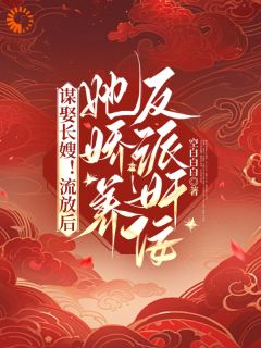优质新书谋娶长嫂！流放后她娇养反派奸佞最新章节小说全文阅读